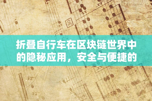 折叠自行车在区块链世界中的隐秘应用，安全与便捷的双重保障？