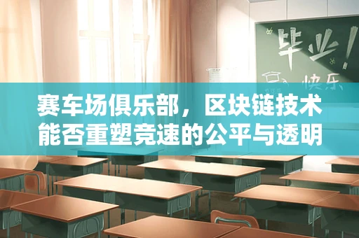赛车场俱乐部，区块链技术能否重塑竞速的公平与透明？