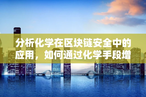 分析化学在区块链安全中的应用，如何通过化学手段增强区块链的抗攻击性？
