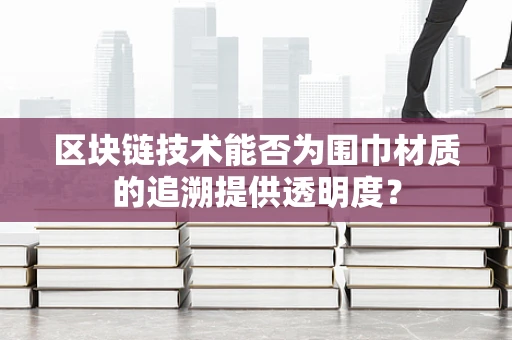 区块链技术能否为围巾材质的追溯提供透明度？