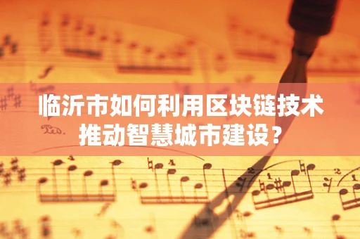 临沂市如何利用区块链技术推动智慧城市建设？