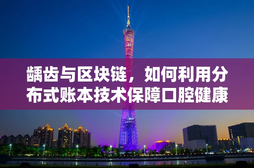 龋齿与区块链，如何利用分布式账本技术保障口腔健康数据的安全？