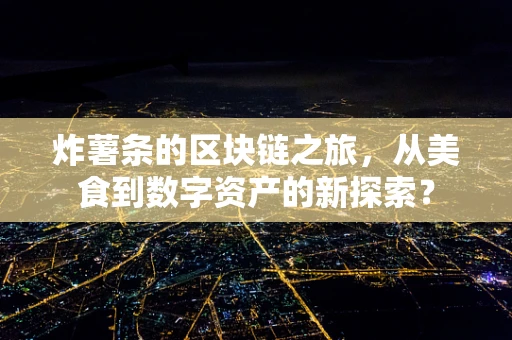 炸薯条的区块链之旅，从美食到数字资产的新探索？