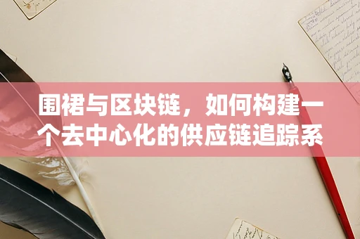 围裙与区块链，如何构建一个去中心化的供应链追踪系统？