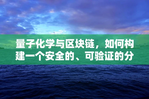 量子化学与区块链，如何构建一个安全的、可验证的分子设计平台？