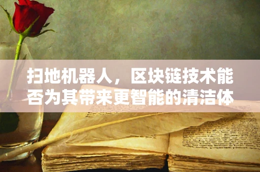 扫地机器人，区块链技术能否为其带来更智能的清洁体验？
