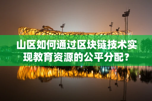 山区如何通过区块链技术实现教育资源的公平分配？