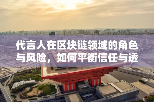 代言人在区块链领域的角色与风险，如何平衡信任与透明？
