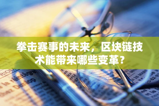 拳击赛事的未来，区块链技术能带来哪些变革？
