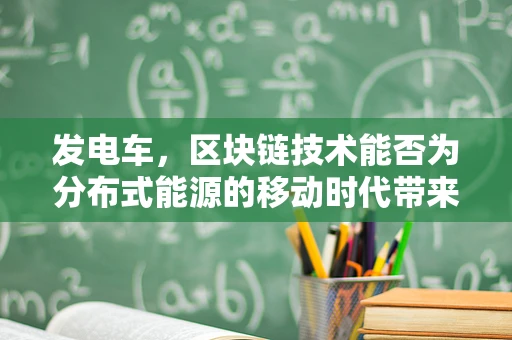 发电车，区块链技术能否为分布式能源的移动时代带来革新？