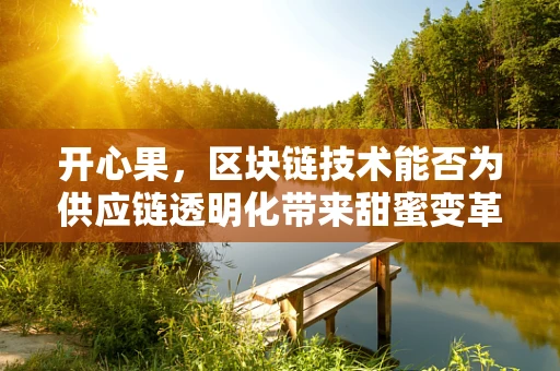 开心果，区块链技术能否为供应链透明化带来甜蜜变革？