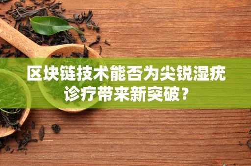 区块链技术能否为尖锐湿疣诊疗带来新突破？