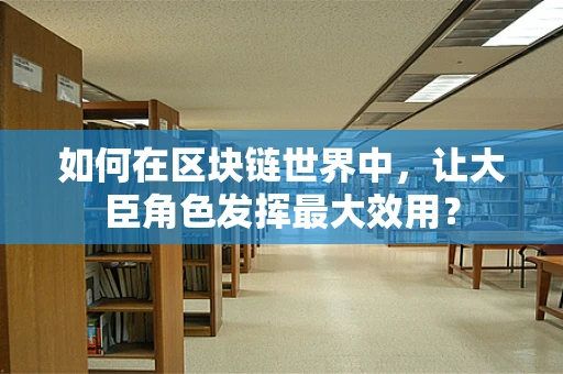 如何在区块链世界中，让大臣角色发挥最大效用？
