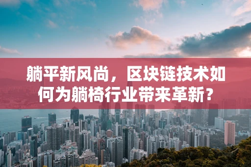 躺平新风尚，区块链技术如何为躺椅行业带来革新？