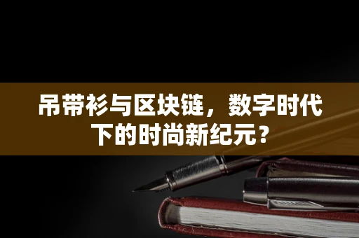吊带衫与区块链，数字时代下的时尚新纪元？