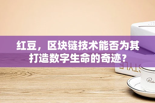 红豆，区块链技术能否为其打造数字生命的奇迹？