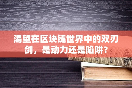 渴望在区块链世界中的双刃剑，是动力还是陷阱？