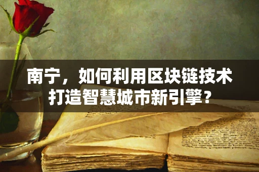 南宁，如何利用区块链技术打造智慧城市新引擎？