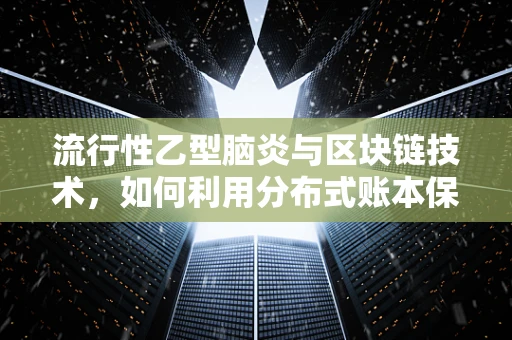 流行性乙型脑炎与区块链技术，如何利用分布式账本保障公共卫生安全？