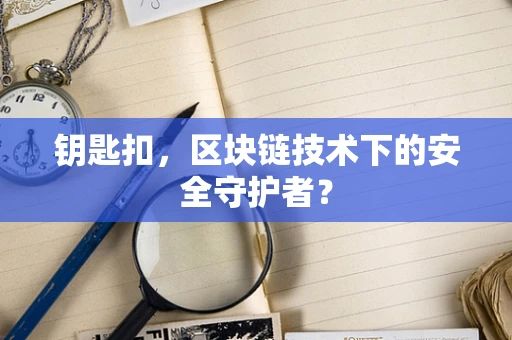 钥匙扣，区块链技术下的安全守护者？