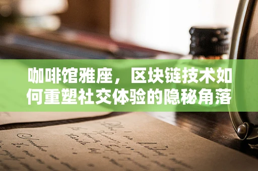 咖啡馆雅座，区块链技术如何重塑社交体验的隐秘角落？
