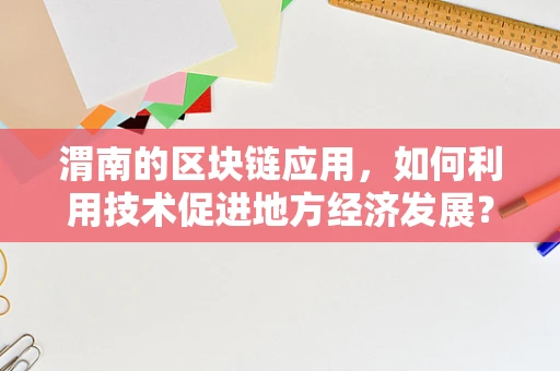渭南的区块链应用，如何利用技术促进地方经济发展？