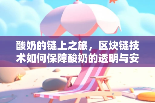 酸奶的链上之旅，区块链技术如何保障酸奶的透明与安全？