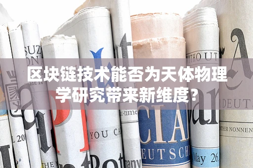 区块链技术能否为天体物理学研究带来新维度？