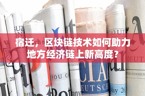 宿迁，区块链技术如何助力地方经济链上新高度？