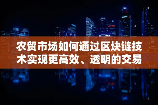 农贸市场如何通过区块链技术实现更高效、透明的交易？
