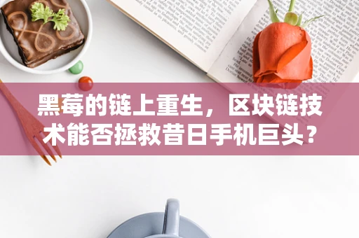 黑莓的链上重生，区块链技术能否拯救昔日手机巨头？