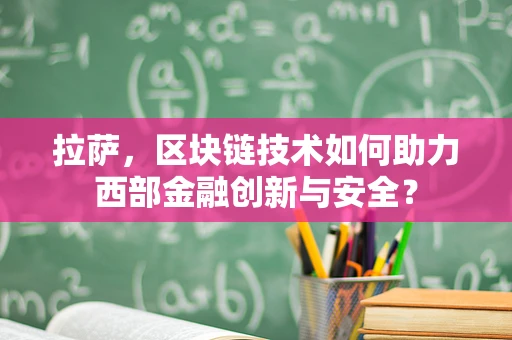 拉萨，区块链技术如何助力西部金融创新与安全？