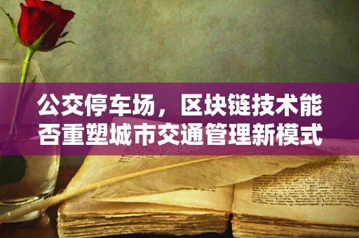 公交停车场，区块链技术能否重塑城市交通管理新模式？