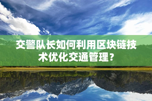 交警队长如何利用区块链技术优化交通管理？