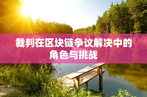 裁判在区块链争议解决中的角色与挑战