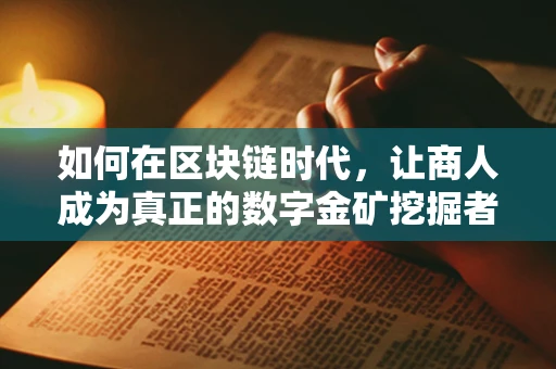 如何在区块链时代，让商人成为真正的数字金矿挖掘者？