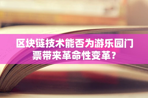 区块链技术能否为游乐园门票带来革命性变革？
