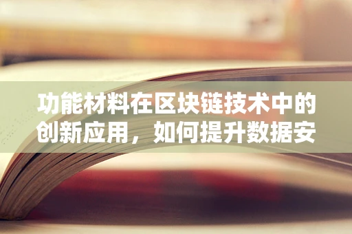 功能材料在区块链技术中的创新应用，如何提升数据安全与效率？