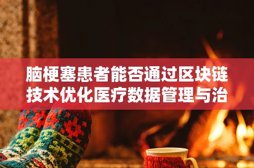 脑梗塞患者能否通过区块链技术优化医疗数据管理与治疗决策？