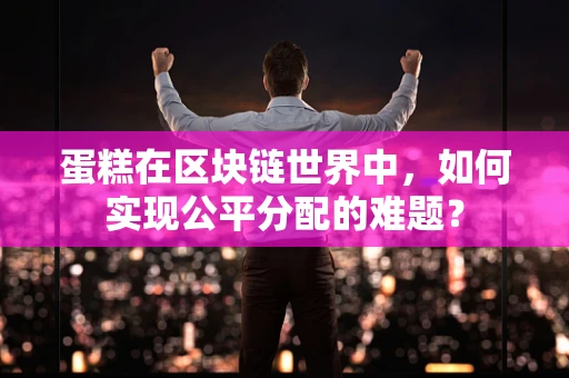 蛋糕在区块链世界中，如何实现公平分配的难题？