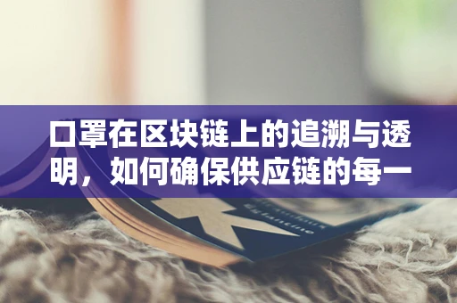 口罩在区块链上的追溯与透明，如何确保供应链的每一环都安全可靠？