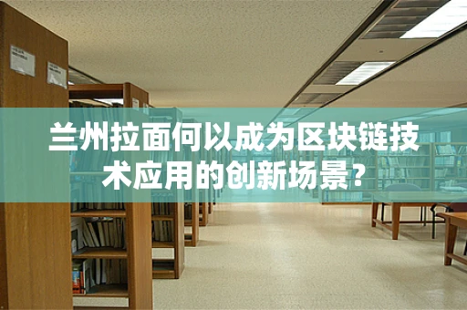 兰州拉面何以成为区块链技术应用的创新场景？