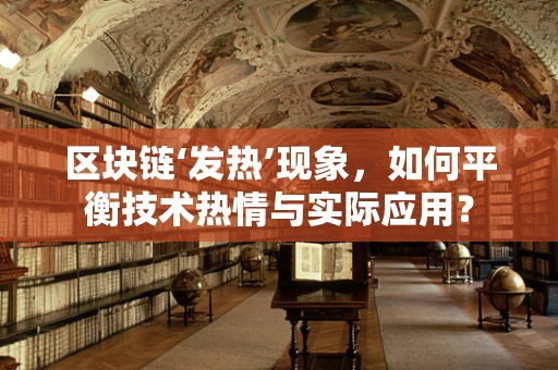 区块链‘发热’现象，如何平衡技术热情与实际应用？
