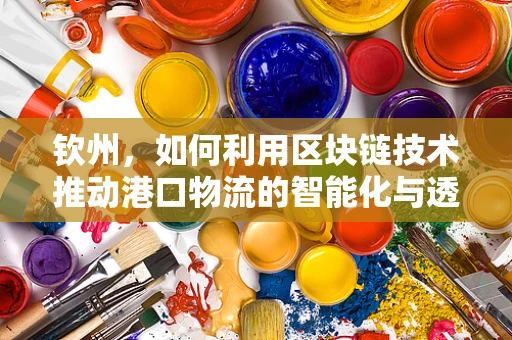 钦州，如何利用区块链技术推动港口物流的智能化与透明化？