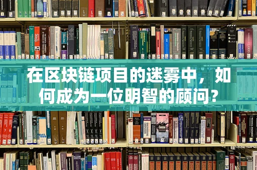 在区块链项目的迷雾中，如何成为一位明智的顾问？