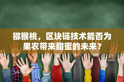 猕猴桃，区块链技术能否为果农带来甜蜜的未来？