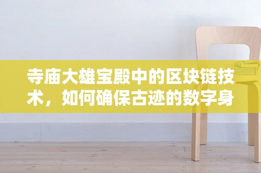 寺庙大雄宝殿中的区块链技术，如何确保古迹的数字身份与传承？