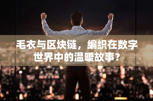 毛衣与区块链，编织在数字世界中的温暖故事？