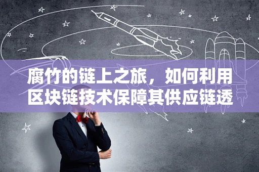 腐竹的链上之旅，如何利用区块链技术保障其供应链透明与安全？