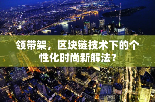 领带架，区块链技术下的个性化时尚新解法？